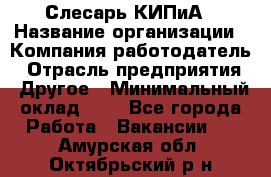 Слесарь КИПиА › Название организации ­ Компания-работодатель › Отрасль предприятия ­ Другое › Минимальный оклад ­ 1 - Все города Работа » Вакансии   . Амурская обл.,Октябрьский р-н